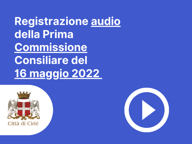 Registrazione audio Prima Commissione Consiliare del 16 maggio 2022