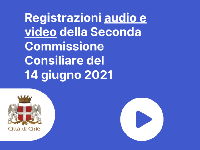 Registrazioni audio e video della Seconda Commissione Consiliare del 14 giugno 2021 