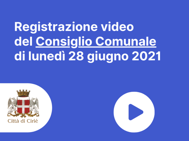 Registrazione audio e video del Consiglio Comunale di lunedì 28 giugno 2021
