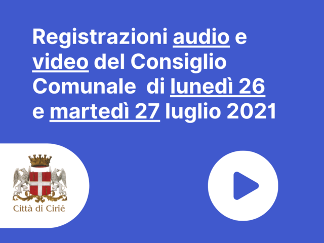 Registrazioni audio e video del Consiglio Comunale di lunedì 26 e martedì 27 luglio 2021